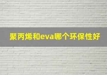 聚丙烯和eva哪个环保性好