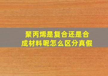 聚丙烯是复合还是合成材料呢怎么区分真假