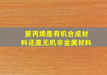 聚丙烯是有机合成材料还是无机非金属材料