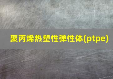 聚丙烯热塑性弹性体(ptpe)