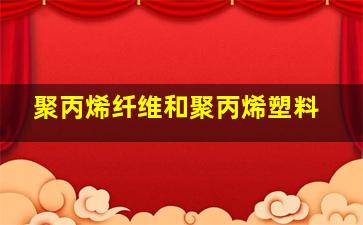 聚丙烯纤维和聚丙烯塑料