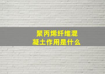 聚丙烯纤维混凝土作用是什么