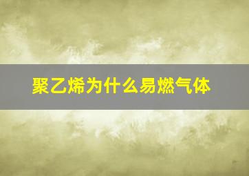 聚乙烯为什么易燃气体