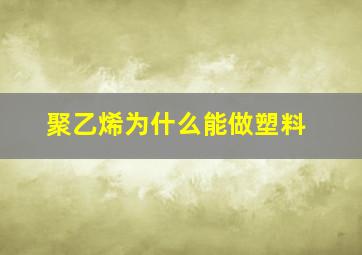 聚乙烯为什么能做塑料