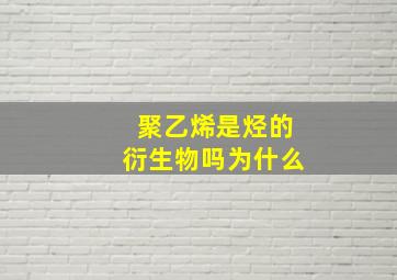 聚乙烯是烃的衍生物吗为什么