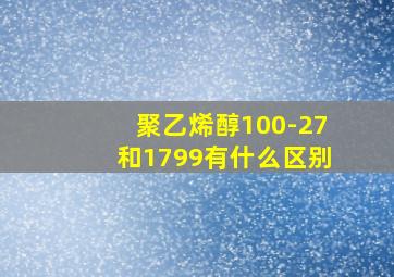 聚乙烯醇100-27和1799有什么区别