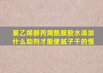 聚乙烯醇丙烯酰胺胶水添加什么助剂才能使腻子干的慢