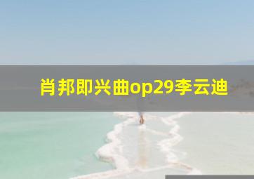 肖邦即兴曲op29李云迪