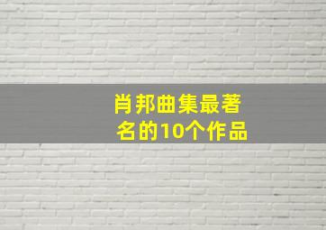 肖邦曲集最著名的10个作品