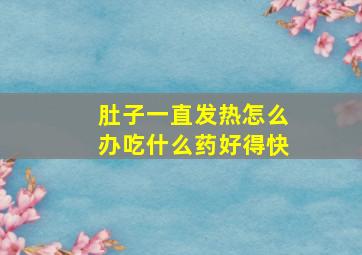 肚子一直发热怎么办吃什么药好得快