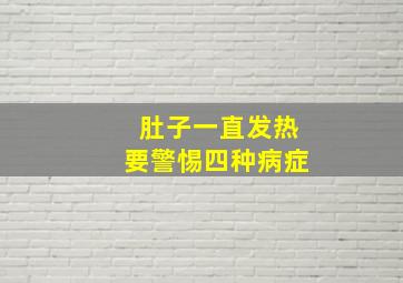 肚子一直发热要警惕四种病症