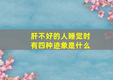 肝不好的人睡觉时有四种迹象是什么