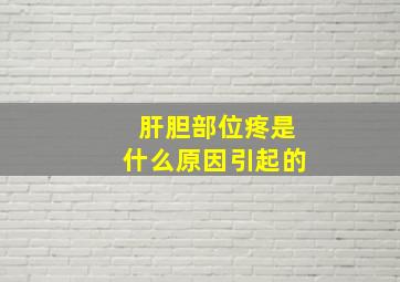 肝胆部位疼是什么原因引起的