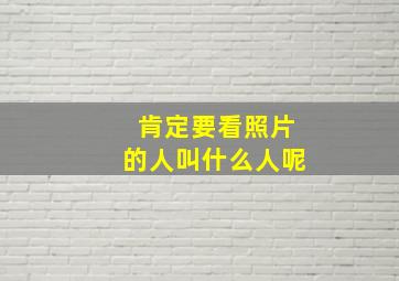 肯定要看照片的人叫什么人呢