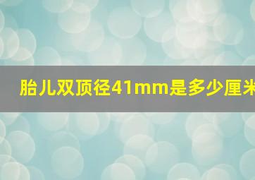 胎儿双顶径41mm是多少厘米