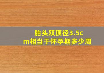 胎头双顶径3.5cm相当于怀孕期多少周