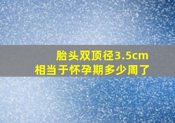 胎头双顶径3.5cm相当于怀孕期多少周了