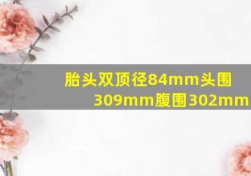 胎头双顶径84mm头围309mm腹围302mm