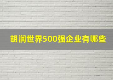 胡润世界500强企业有哪些