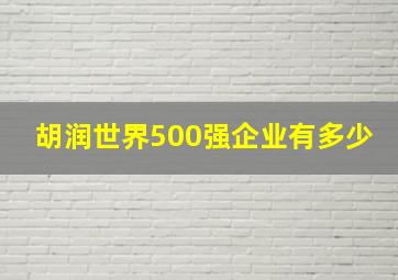 胡润世界500强企业有多少