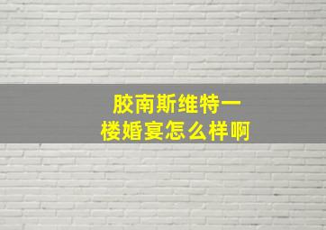 胶南斯维特一楼婚宴怎么样啊