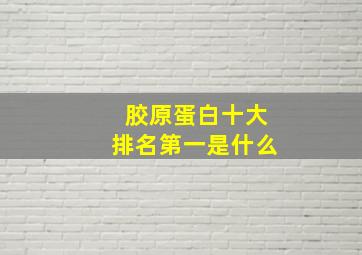 胶原蛋白十大排名第一是什么