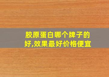 胶原蛋白哪个牌子的好,效果最好价格便宜