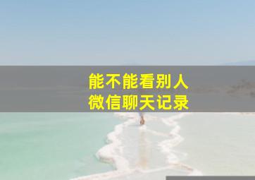 能不能看别人微信聊天记录