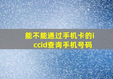 能不能通过手机卡的iccid查询手机号码