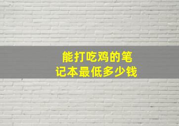 能打吃鸡的笔记本最低多少钱