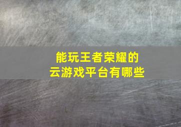 能玩王者荣耀的云游戏平台有哪些