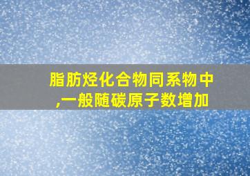 脂肪烃化合物同系物中,一般随碳原子数增加