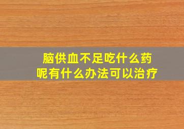 脑供血不足吃什么药呢有什么办法可以治疗