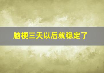 脑梗三天以后就稳定了