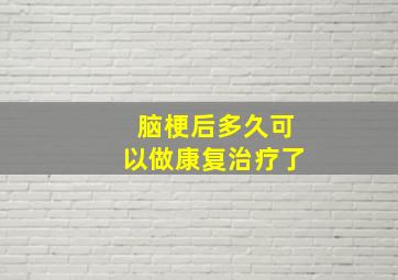 脑梗后多久可以做康复治疗了