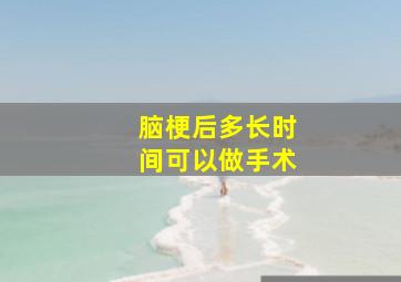 脑梗后多长时间可以做手术