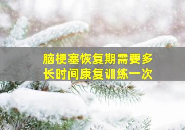 脑梗塞恢复期需要多长时间康复训练一次