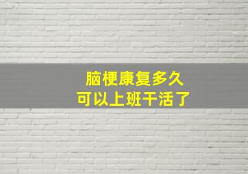 脑梗康复多久可以上班干活了