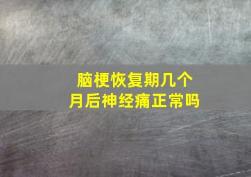 脑梗恢复期几个月后神经痛正常吗