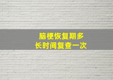 脑梗恢复期多长时间复查一次