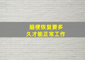 脑梗恢复要多久才能正常工作