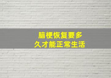 脑梗恢复要多久才能正常生活