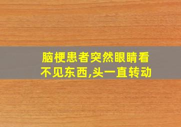 脑梗患者突然眼睛看不见东西,头一直转动