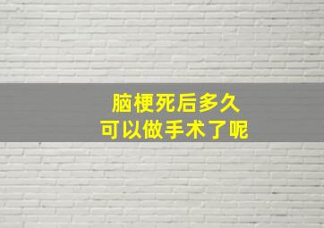 脑梗死后多久可以做手术了呢