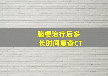 脑梗治疗后多长时间复查CT