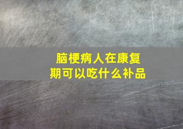 脑梗病人在康复期可以吃什么补品