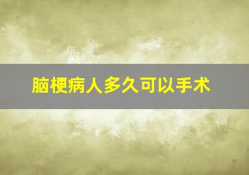 脑梗病人多久可以手术