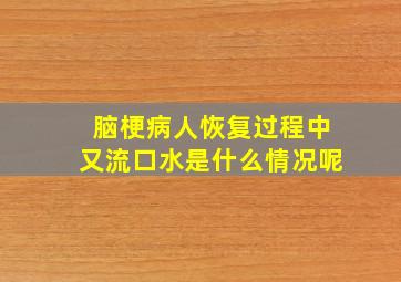 脑梗病人恢复过程中又流口水是什么情况呢