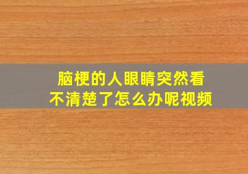 脑梗的人眼睛突然看不清楚了怎么办呢视频