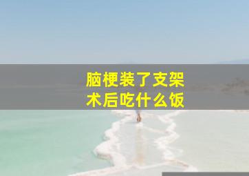 脑梗装了支架术后吃什么饭